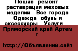 Пошив, ремонт, реставрация меховых изделий - Все города Одежда, обувь и аксессуары » Услуги   . Приморский край,Артем г.